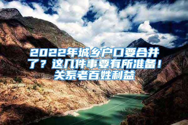 2022年城乡户口要合并了？这几件事要有所准备！关系老百姓利益