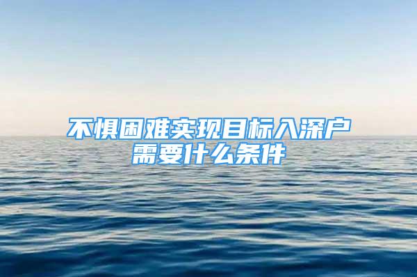 不惧困难实现目标入深户需要什么条件