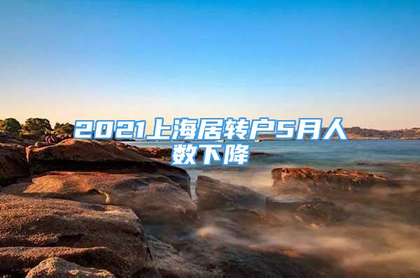 2021上海居转户5月人数下降