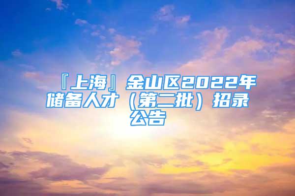 『上海』金山区2022年储备人才（第二批）招录公告