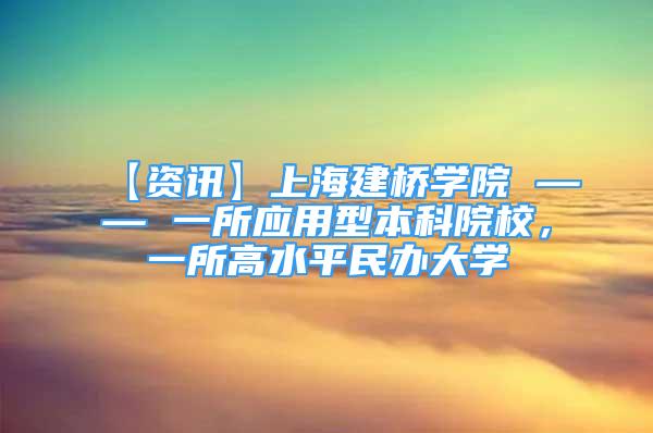 【资讯】上海建桥学院 —— 一所应用型本科院校，一所高水平民办大学