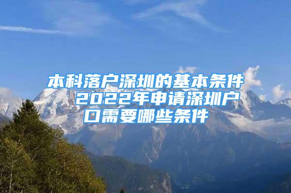 本科落户深圳的基本条件  2022年申请深圳户口需要哪些条件