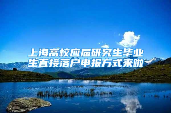 上海高校应届研究生毕业生直接落户申报方式来啦