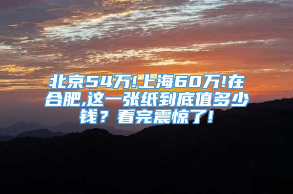 北京54万!上海60万!在合肥,这一张纸到底值多少钱？看完震惊了!