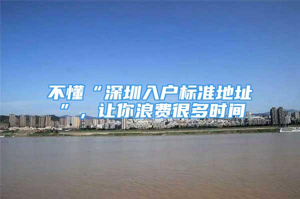 不懂“深圳入户标准地址”，让你浪费很多时间