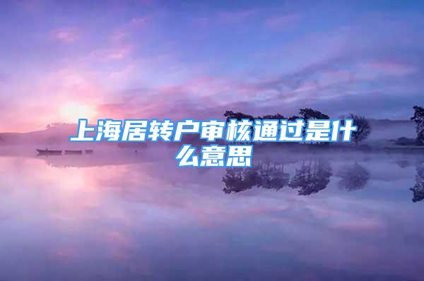 上海居转户审核通过是什么意思