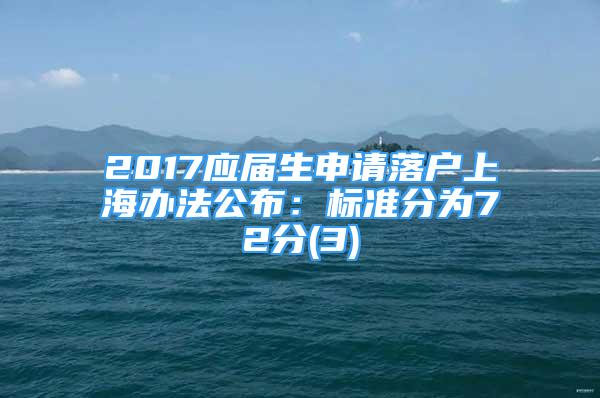 2017应届生申请落户上海办法公布：标准分为72分(3)