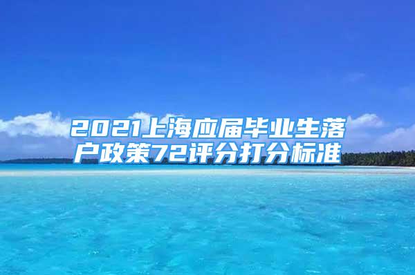 2021上海应届毕业生落户政策72评分打分标准