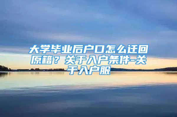 大学毕业后户口怎么迁回原籍？关于入户条件-关于入户服