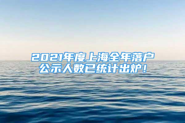 2021年度上海全年落户公示人数已统计出炉！