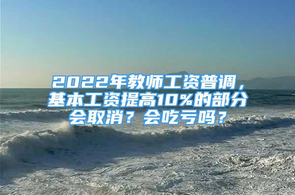 2022年教师工资普调，基本工资提高10%的部分会取消？会吃亏吗？