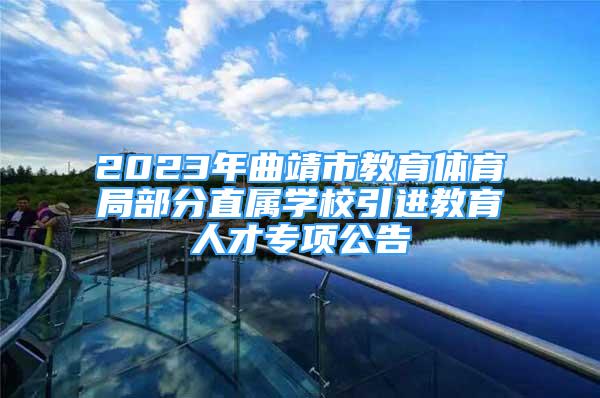 2023年曲靖市教育体育局部分直属学校引进教育人才专项公告