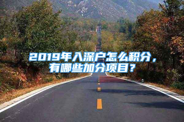 2019年入深户怎么积分，有哪些加分项目？