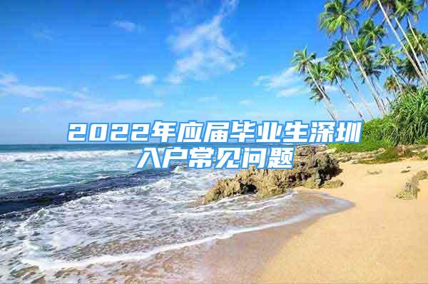 2022年应届毕业生深圳入户常见问题