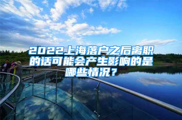 2022上海落户之后离职的话可能会产生影响的是哪些情况？