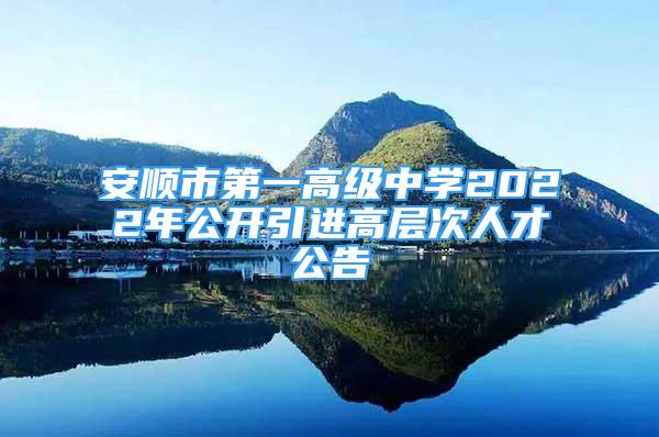 安顺市第一高级中学2022年公开引进高层次人才公告