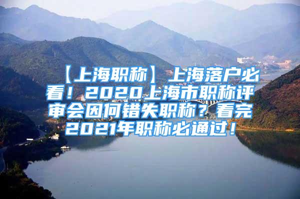 【上海职称】上海落户必看！2020上海市职称评审会因何错失职称？看完2021年职称必通过！