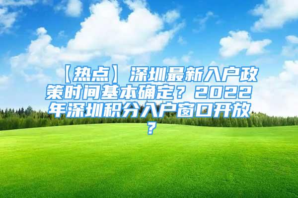 【热点】深圳最新入户政策时间基本确定？2022年深圳积分入户窗口开放？