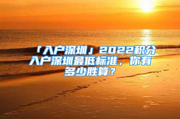 「入户深圳」2022积分入户深圳最低标准，你有多少胜算？