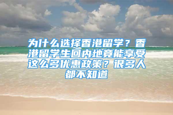 为什么选择香港留学？香港留学生回内地竟能享受这么多优惠政策？很多人都不知道