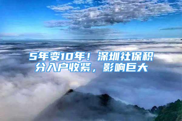 5年变10年！深圳社保积分入户收紧，影响巨大