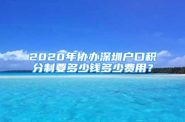 2020年协办深圳户口积分制要多少钱多少费用？