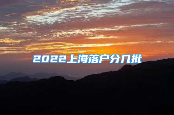 2022上海落户分几批