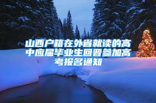 山西户籍在外省就读的高中应届毕业生回晋参加高考报名通知