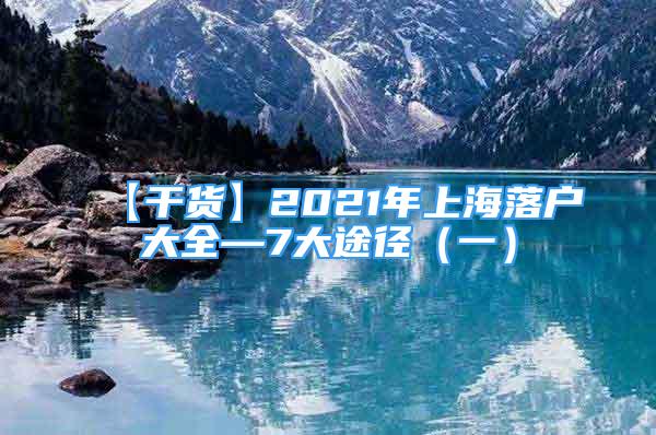 【干货】2021年上海落户大全—7大途径（一）