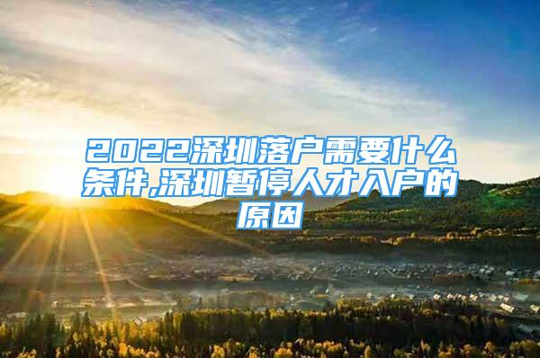 2022深圳落户需要什么条件,深圳暂停人才入户的原因