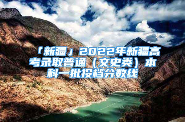 「新疆」2022年新疆高考录取普通（文史类）本科一批投档分数线