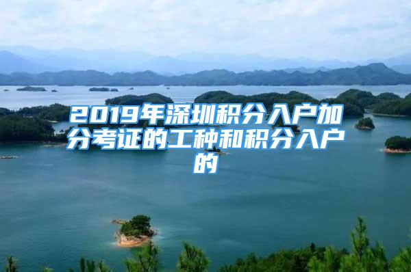 2019年深圳积分入户加分考证的工种和积分入户的