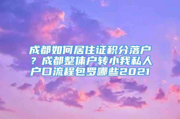 成都如何居住证积分落户？成都整体户转小我私人户口流程包罗哪些2021