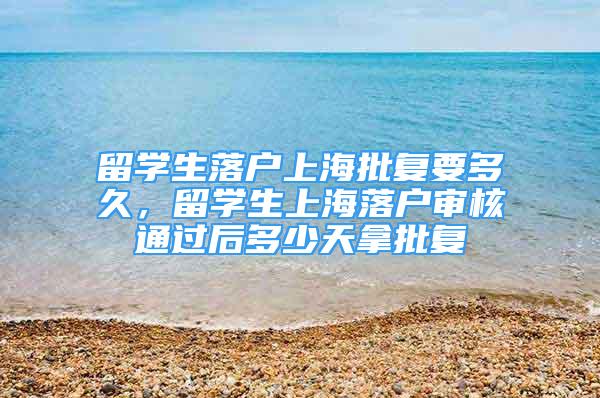 留学生落户上海批复要多久，留学生上海落户审核通过后多少天拿批复