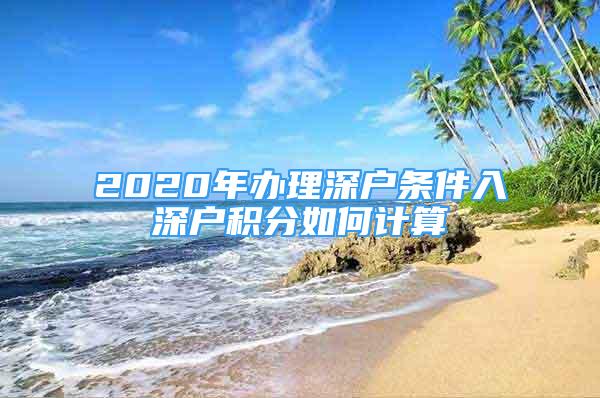 2020年办理深户条件入深户积分如何计算