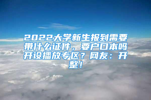 2022大学新生报到需要带什么证件，要户口本吗开设播放专区？网友：开整！