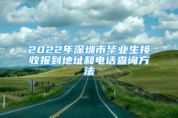 2022年深圳市毕业生接收报到地址和电话查询方法