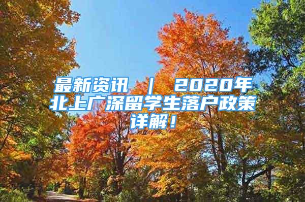 最新资讯 ｜ 2020年北上广深留学生落户政策详解！