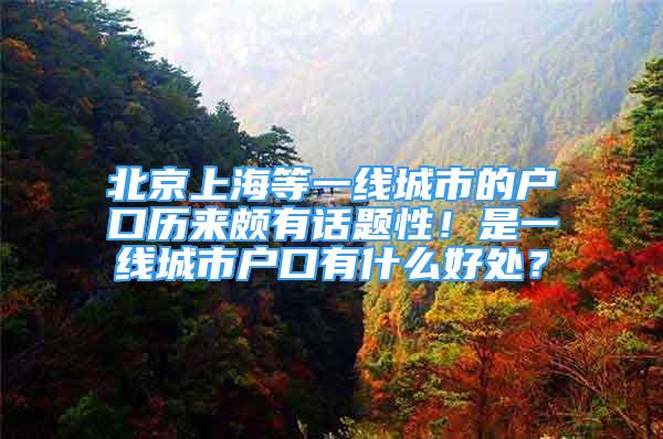 北京上海等一线城市的户口历来颇有话题性！是一线城市户口有什么好处？