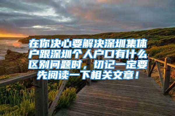 在你决心要解决深圳集体户跟深圳个人户口有什么区别问题时，切记一定要先阅读一下相关文章！