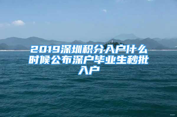 2019深圳积分入户什么时候公布深户毕业生秒批入户