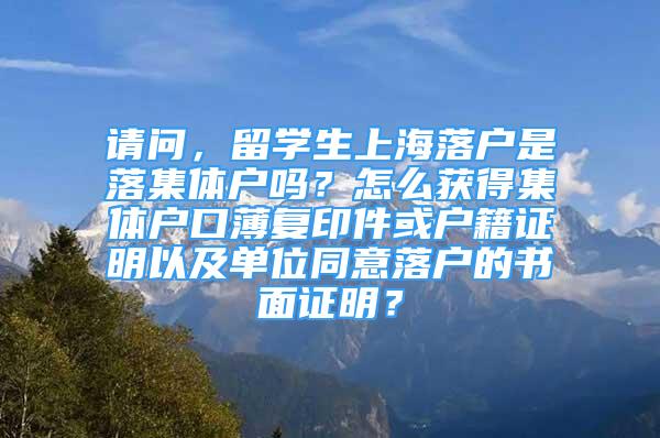 请问，留学生上海落户是落集体户吗？怎么获得集体户口薄复印件或户籍证明以及单位同意落户的书面证明？