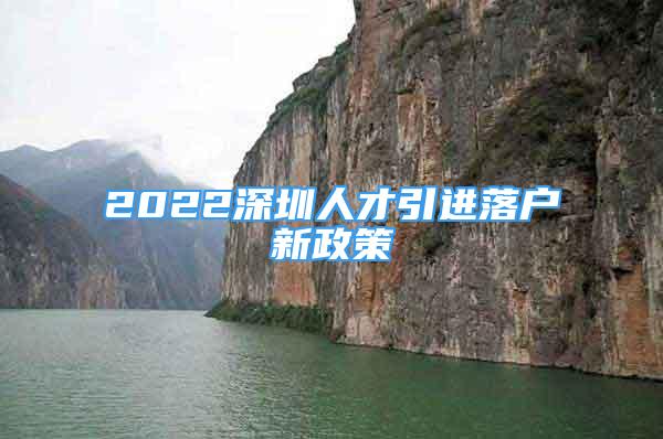 2022深圳人才引进落户新政策