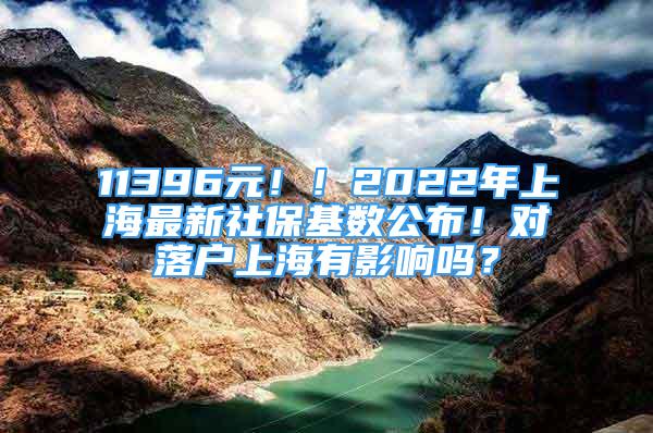 11396元！！2022年上海最新社保基数公布！对落户上海有影响吗？