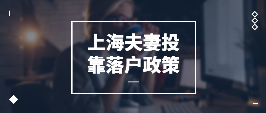 022上海夫妻投靠落户政策、条件、材料"