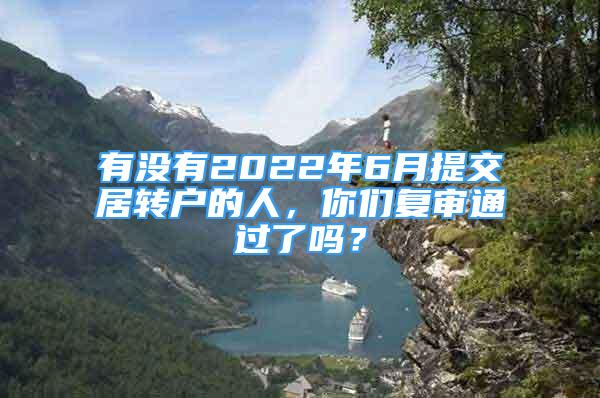 有没有2022年6月提交居转户的人，你们复审通过了吗？