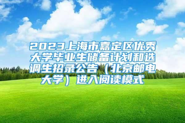 2023上海市嘉定区优秀大学毕业生储备计划和选调生招录公告（北京邮电大学）进入阅读模式