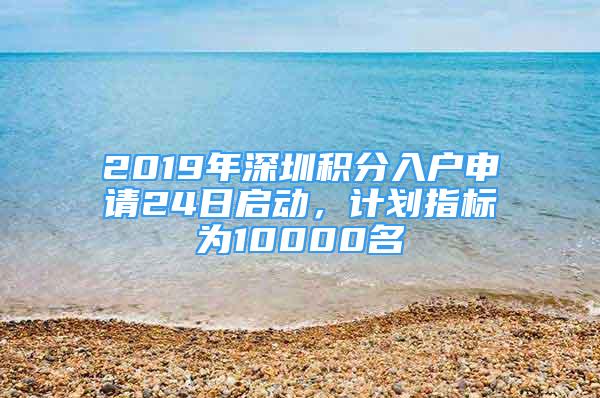 2019年深圳积分入户申请24日启动，计划指标为10000名