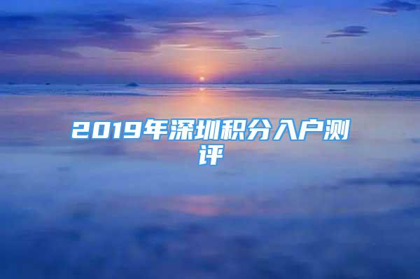 2019年深圳积分入户测评