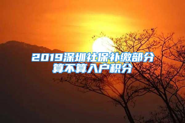 2019深圳社保补缴部分算不算入户积分